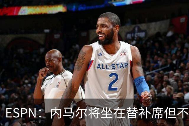 ESPN：内马尔将坐在替补席但不会出战摩洛哥，他已完成康复训练